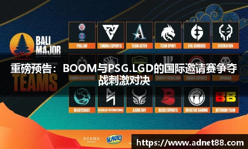 重磅预告：BOOM与PSG.LGD的国际邀请赛争夺战刺激对决