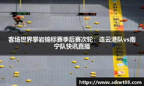 客场世界攀岩锦标赛季后赛次轮：连云港队vs南宁队快讯直播