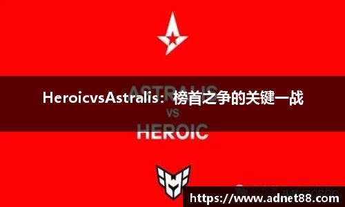 HeroicvsAstralis：榜首之争的关键一战