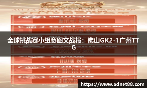 全球挑战赛小组赛图文战报：佛山GK2-1广州TTG